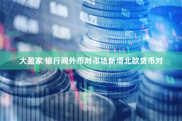 大盈家 银行间外币对市场新增北欧货币对