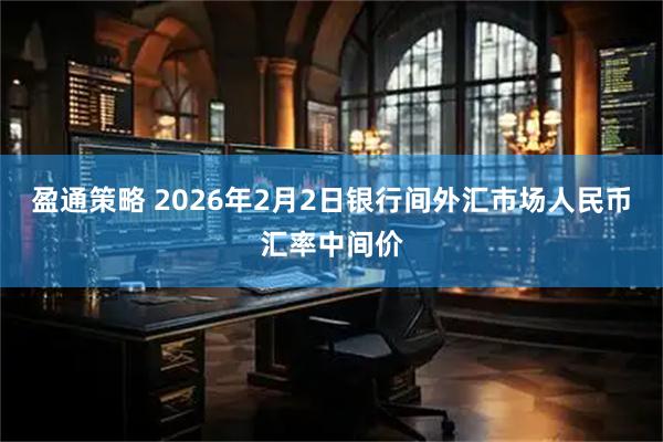盈通策略 2026年2月2日银行间外汇市场人民币汇率中间价