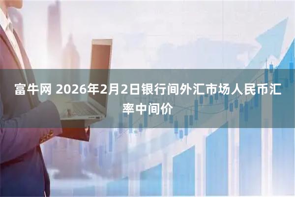 富牛网 2026年2月2日银行间外汇市场人民币汇率中间价