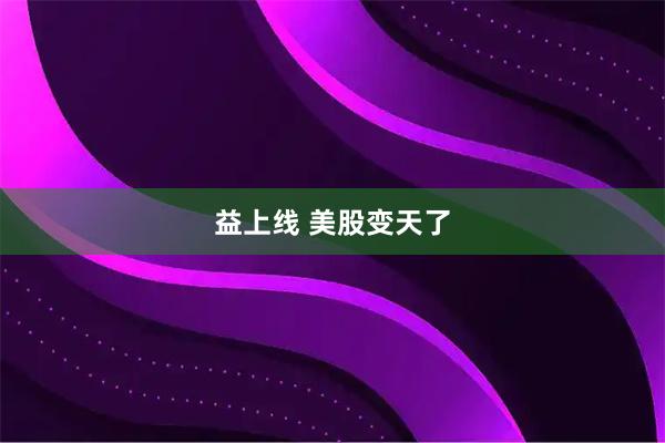 益上线 美股变天了