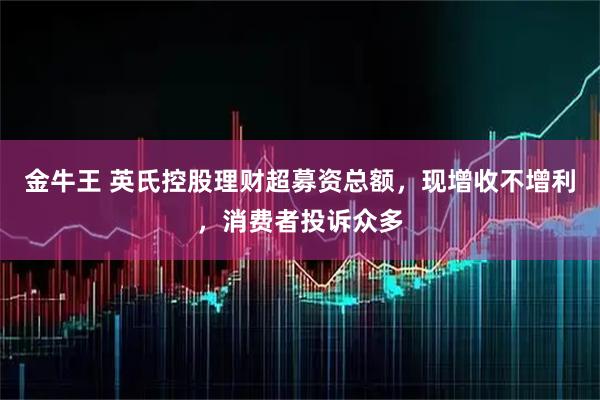 金牛王 英氏控股理财超募资总额，现增收不增利，消费者投诉众多