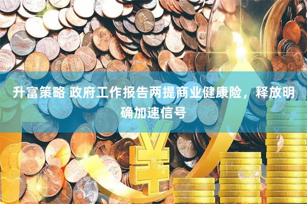 升富策略 政府工作报告两提商业健康险，释放明确加速信号