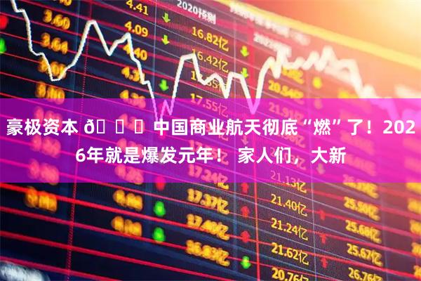豪极资本 🚀中国商业航天彻底“燃”了！2026年就是爆发元年！ 家人们，大新