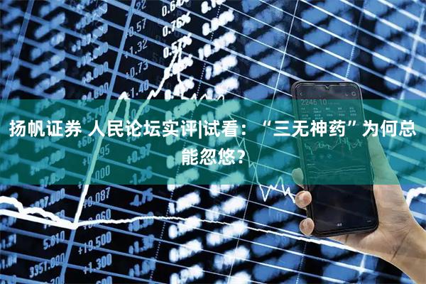 扬帆证券 人民论坛实评|试看：“三无神药”为何总能忽悠？