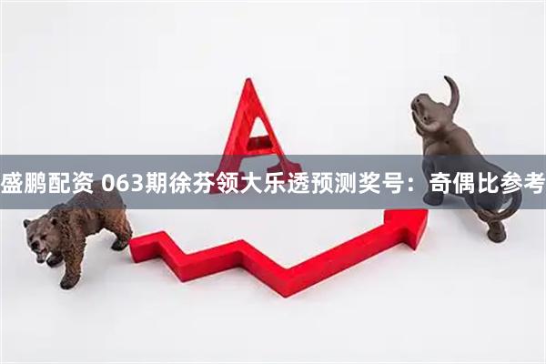 盛鹏配资 063期徐芬领大乐透预测奖号：奇偶比参考