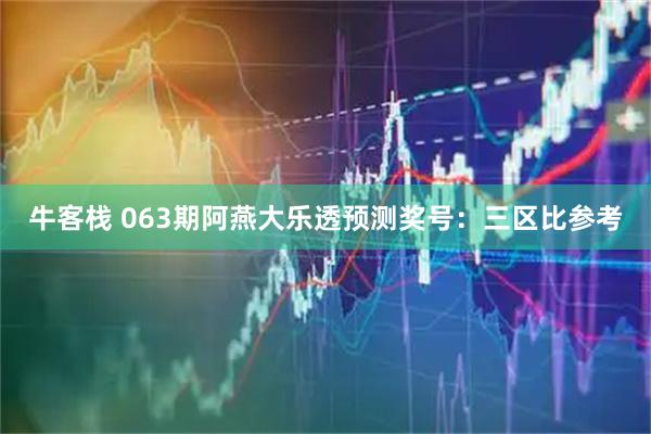 牛客栈 063期阿燕大乐透预测奖号：三区比参考