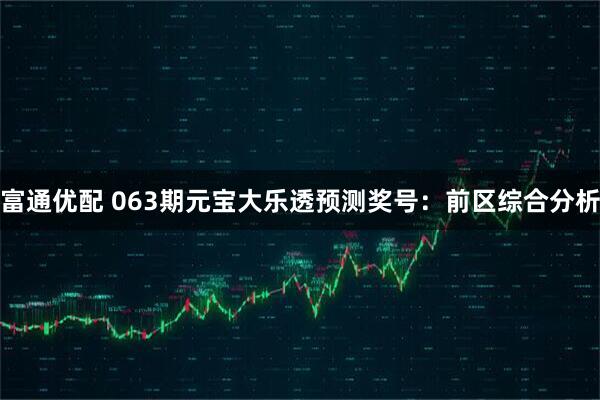富通优配 063期元宝大乐透预测奖号：前区综合分析