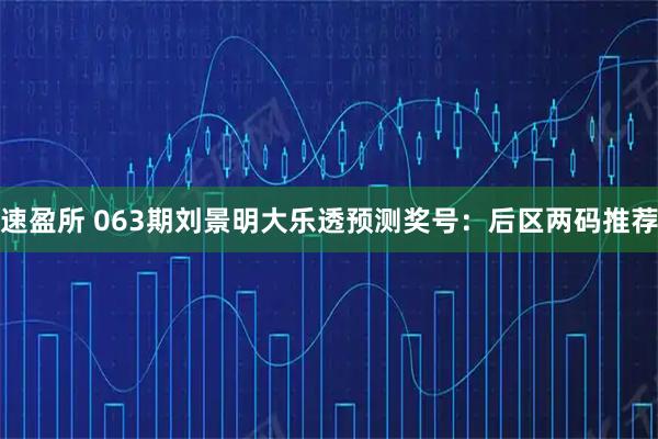 速盈所 063期刘景明大乐透预测奖号：后区两码推荐