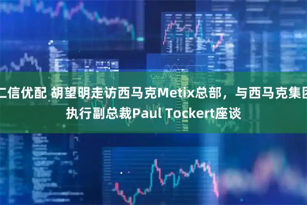 仁信优配 胡望明走访西马克Metix总部，与西马克集团执行副总裁Paul Tockert座谈