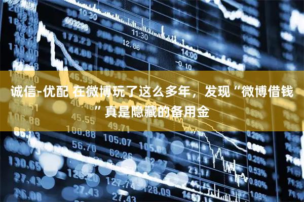 诚信-优配 在微博玩了这么多年，发现“微博借钱”真是隐藏的备用金