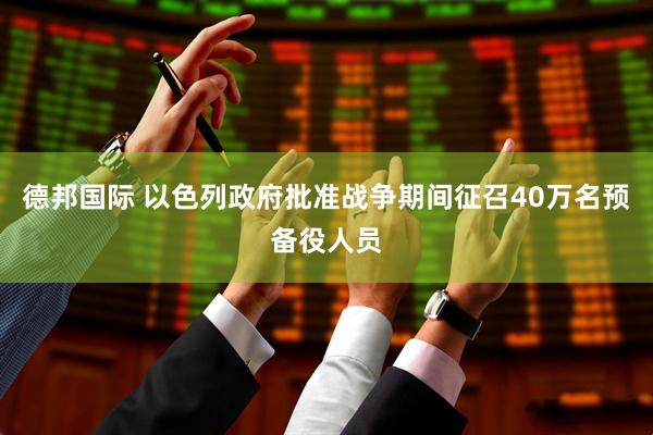 德邦国际 以色列政府批准战争期间征召40万名预备役人员