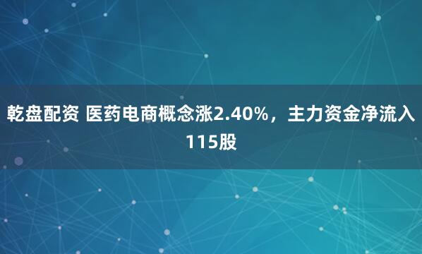 乾盘配资 医药电商概念涨2.40%，主力资金净流入115股