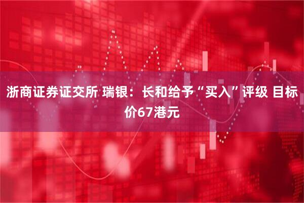 浙商证券证交所 瑞银：长和给予“买入”评级 目标价67港元
