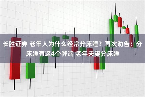 长胜证券 老年人为什么经常分床睡？再次劝告：分床睡有这4个弊端 老年夫妻分床睡