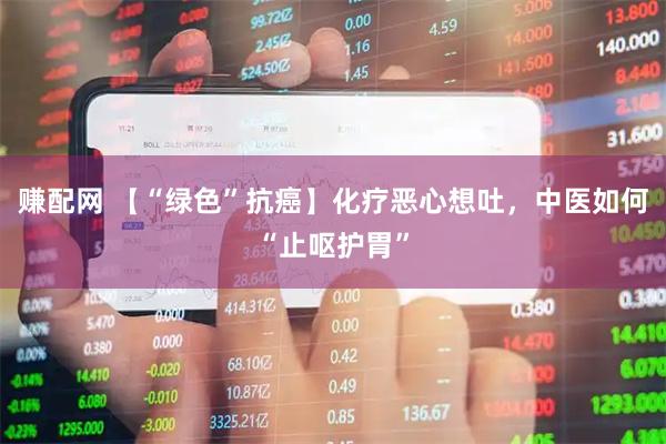 赚配网 【“绿色”抗癌】化疗恶心想吐，中医如何“止呕护胃”