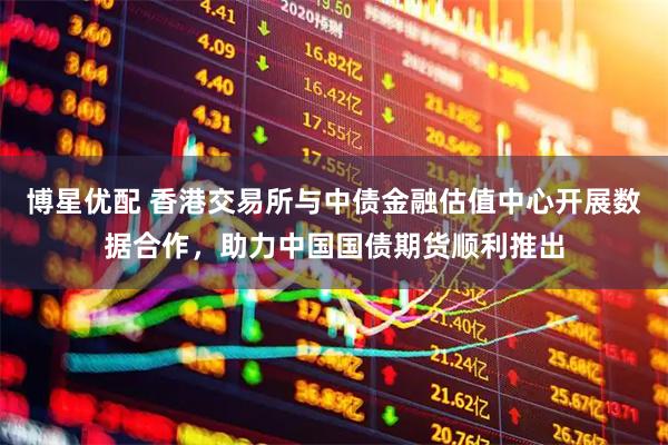 博星优配 香港交易所与中债金融估值中心开展数据合作，助力中国国债期货顺利推出
