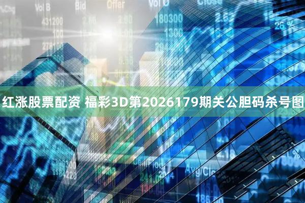 红涨股票配资 福彩3D第2026179期关公胆码杀号图