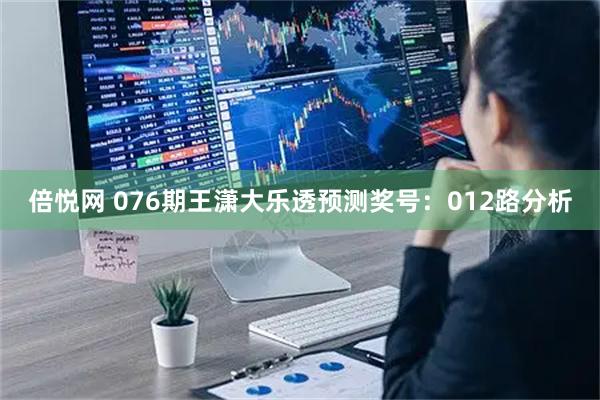 倍悦网 076期王潇大乐透预测奖号:012路分析