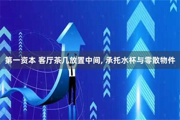 第一资本 客厅茶几放置中间, 承托水杯与零散物件