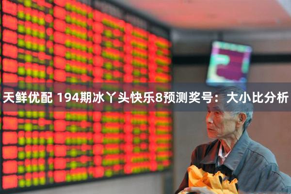 天鲜优配 194期冰丫头快乐8预测奖号：大小比分析